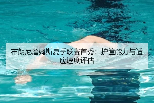 布朗尼詹姆斯夏季联赛首秀：护筐能力与适应速度评估