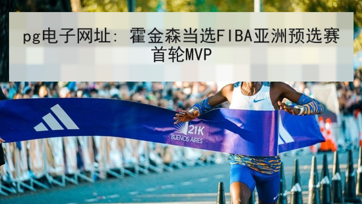 pg电子网址: 霍金森当选FIBA亚洲预选赛首轮MVP