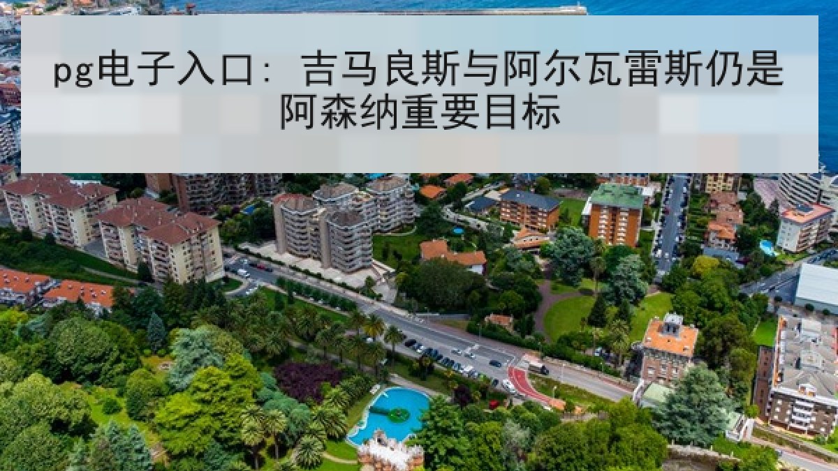 pg电子入口: 吉马良斯与阿尔瓦雷斯仍是阿森纳重要目标 pg电子入口: 吉马良斯与阿尔瓦雷斯仍是阿森纳重要目标