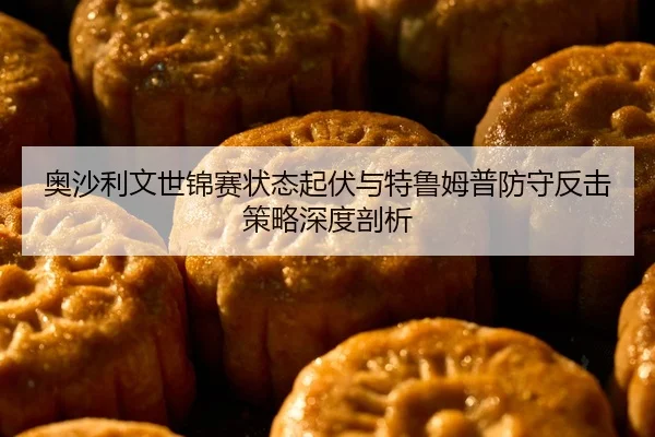 ao-sha-li-wen-shi-jin-sai-zhuang-tai-qi-fu-yu-te-lu-mu-pu-fang-shou-fan-ji-ce-lve-shen-du-pou-xi-2-466.jpg