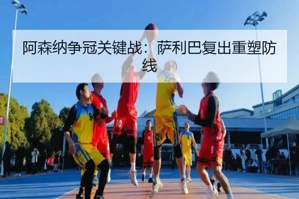 阿森纳争冠关键战：萨利巴复出重塑防线