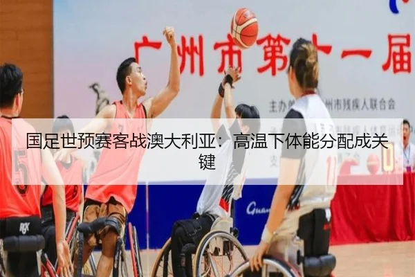 国足世预赛客战澳大利亚：高温下体能分配成关键